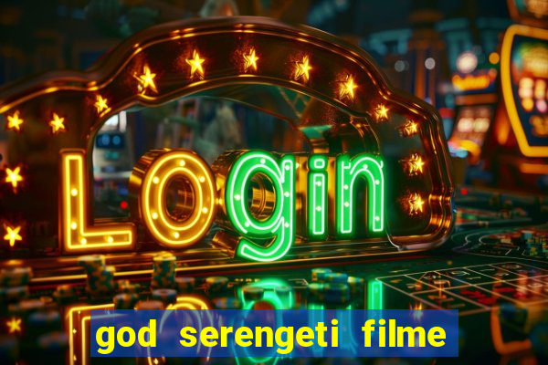 god serengeti filme completo dublado online